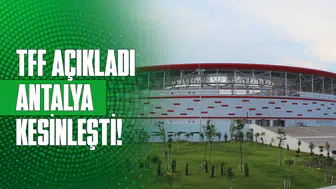 TFF açıkladı, Antalya kesinleşti!