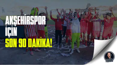 Akşehirspor için son 90 dakika!