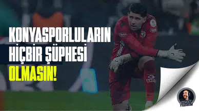 “Konyasporluların hiçbir şüphesi olmasın”