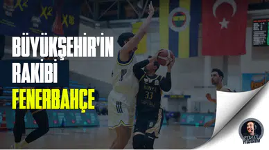 Büyükşehir’in rakibi Fenerbahçe