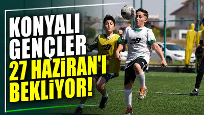 Konyalı gençler 27 Haziran’ı bekliyor!