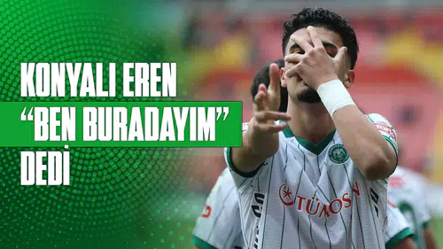 Konyasporlu Eren, “Ben buradayım” dedi!