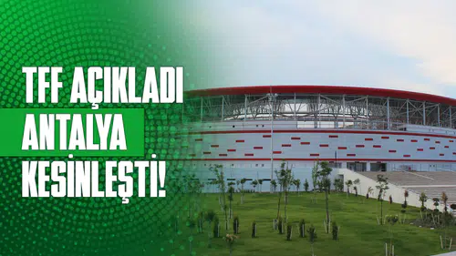 TFF açıkladı, Antalya kesinleşti!