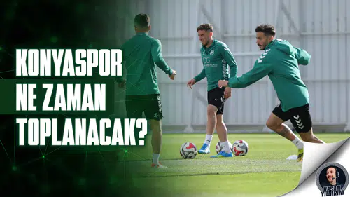 Konyaspor ne zaman toplanacak?